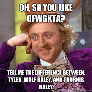 Oh, so you like OFWGKTA? Tell me the difference between, Tyler, Wolf Haley, and Thurnis Haley  Condescending Wonka