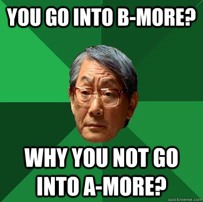 You go into B-more? Why you not go into A-more?  High Expectations Asian Father