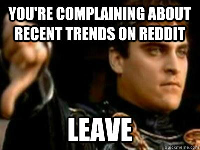 You're complaining about recent trends on reddit Leave  Downvoting Roman