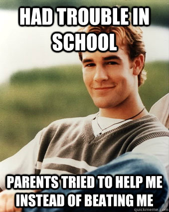 Had trouble in school Parents tried to help me instead of beating me  Late 90s kid advantages