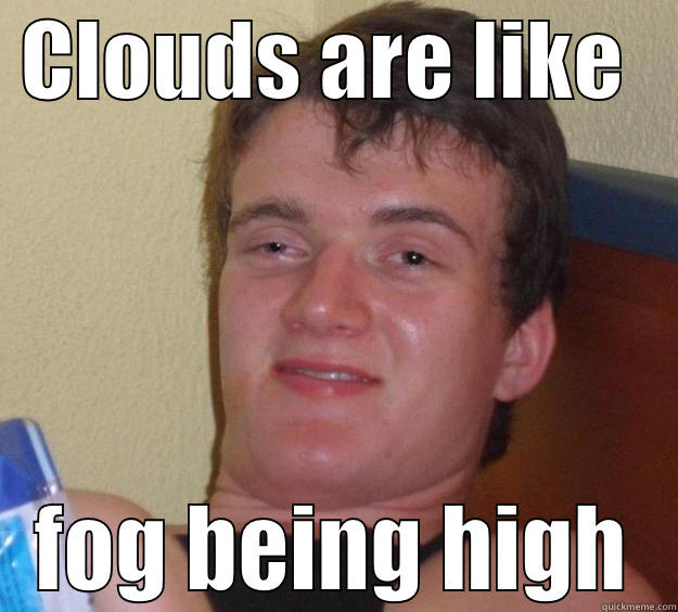  CLOUDS ARE LIKE    FOG BEING HIGH 10 Guy