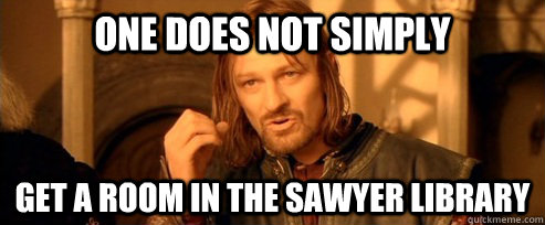 One does not simply Get a room in the Sawyer library  One Does Not Simply