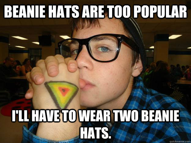 Beanie hats are too popular I'll have to wear two beanie hats.  