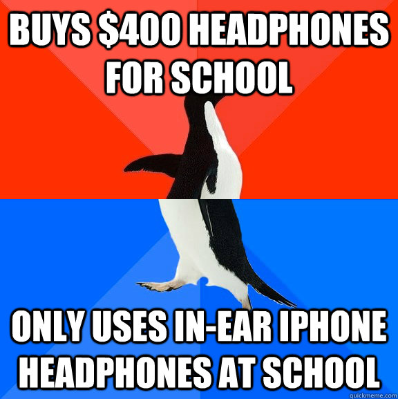BUYS $400 HEADPHONES FOR SCHOOL ONLY USES IN-EAR IPHONE HEADPHONES AT SCHOOL  Socially Awesome Awkward Penguin