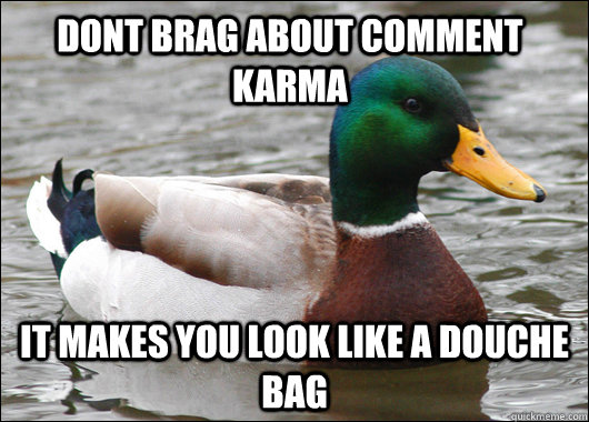 Dont brag about comment karma It makes you look like a douche bag  Actual Advice Mallard