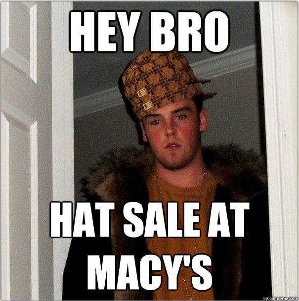 hey bro hat sale at macy's - hey bro hat sale at macy's  Scumbag Scumbag Steve