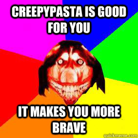 Creepypasta is good for you it makes you more brave - Creepypasta is good for you it makes you more brave  Advice Smile Dog