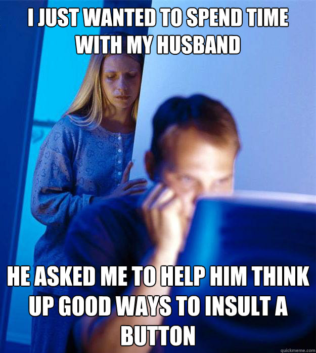 I just wanted to spend time with my husband he asked me to help him think up good ways to insult a button  Redditors Wife