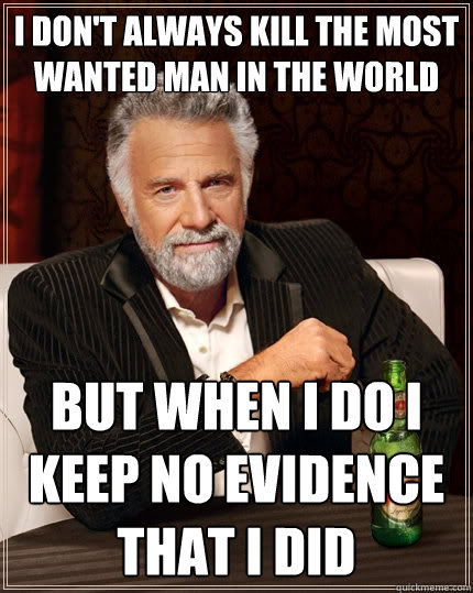 i don't always kill the most wanted man in the world but when i do i keep no evidence that i did - i don't always kill the most wanted man in the world but when i do i keep no evidence that i did  The Most Interesting Man In The World