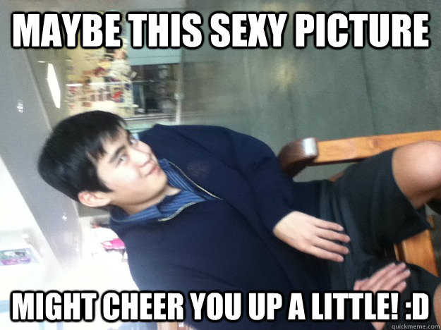 Maybe this sexy picture Might cheer you up a little! :D  