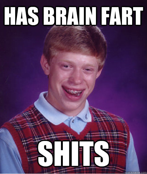 Has brain fart shits  Bad Luck Brian