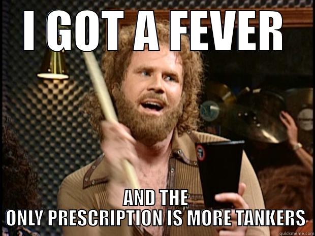 I GOT A FEVER AND THE ONLY PRESCRIPTION IS MORE TANKERS Misc