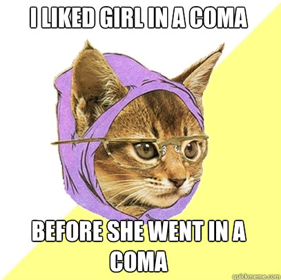 I liked Girl in a Coma Before she went in a coma  Hipster Kitty
