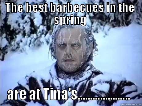 THE BEST BARBECUES IN THE SPRING ARE AT TINA'S.....................  Misc