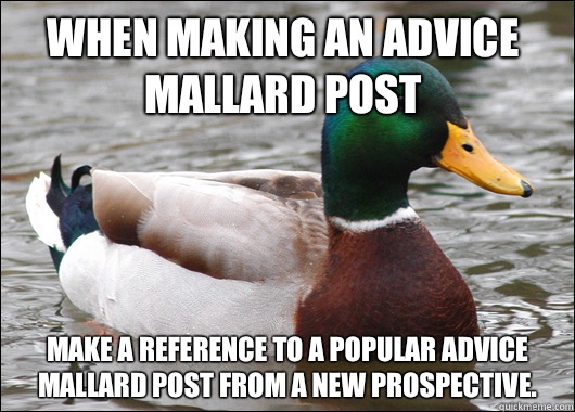 When making an Advice Mallard post make a reference to a popular Advice Mallard post from a new prospective.   Actual Advice Mallard