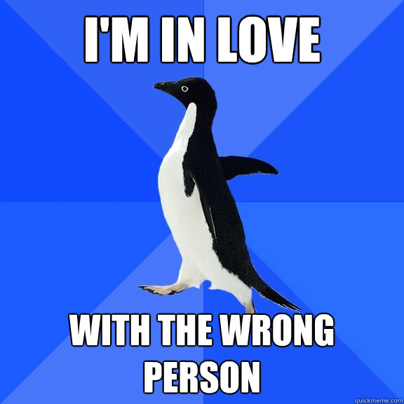 I'm in Love With the wrong person  Socially Awkward Penguin