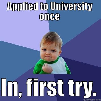 APPLIED TO UNIVERSITY ONCE  IN, FIRST TRY. Success Kid