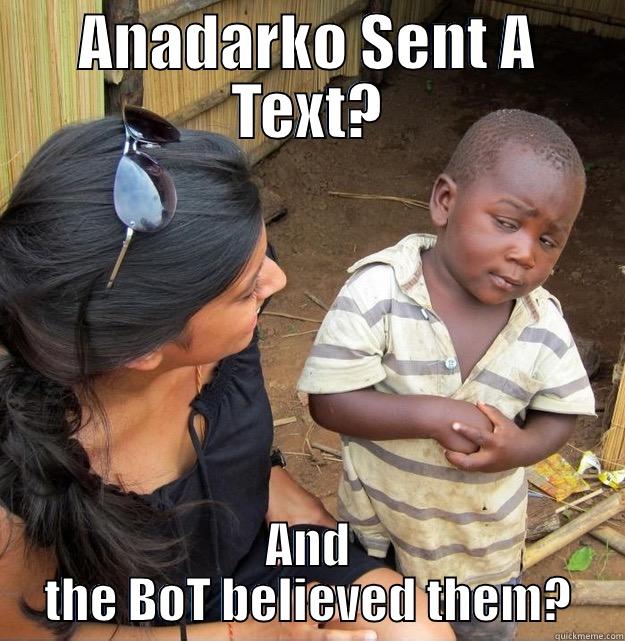 ANADARKO SENT A TEXT? AND THE BOT BELIEVED THEM? Skeptical Third World Kid