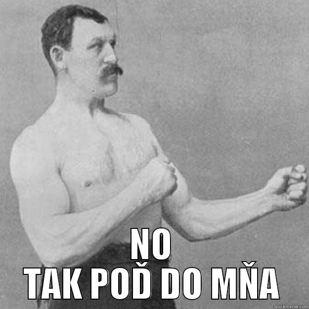  NO TAK POĎ DO MŇA overly manly man