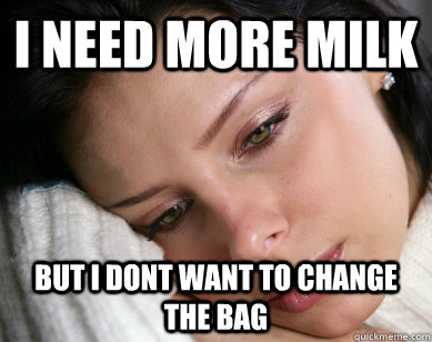 i need more milk but i dont want to change the bag  First World Problems