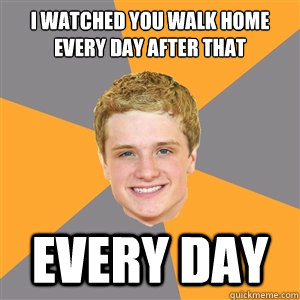 I watched you walk home every day after that EVERY DAY - I watched you walk home every day after that EVERY DAY  Peeta Mellark