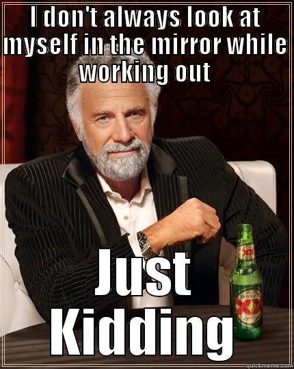 I DON'T ALWAYS LOOK AT MYSELF IN THE MIRROR WHILE WORKING OUT JUST KIDDING The Most Interesting Man In The World