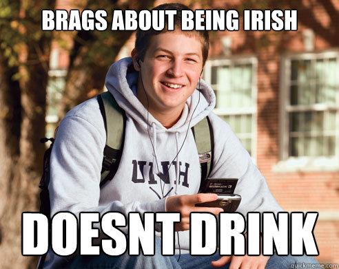 brags about being irish doesnt drink  College Freshman