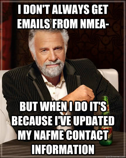 I don't always get emails from NMEA- but when I do it's because I've updated my NAfME contact information - I don't always get emails from NMEA- but when I do it's because I've updated my NAfME contact information  The Most Interesting Man In The World