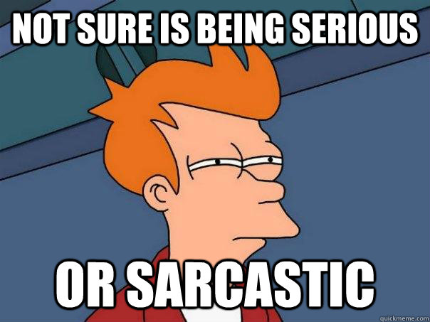 Not sure is being serious or sarcastic - Not sure is being serious or sarcastic  Futurama Fry