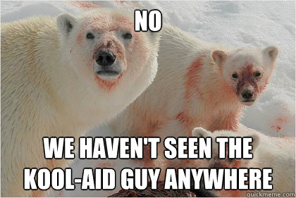 No We haven't seen the 
kool-aid guy anywhere - No We haven't seen the 
kool-aid guy anywhere  Bad News Bears
