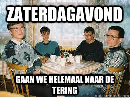 zaterdagavond gaan we helemaal naar de tering  