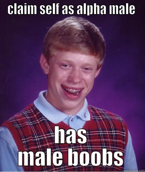 CLAIM SELF AS ALPHA MALE HAS MALE BOOBS Bad Luck Brian