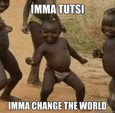 Imma Tutsi Imma change the world  Third World Success Kid
