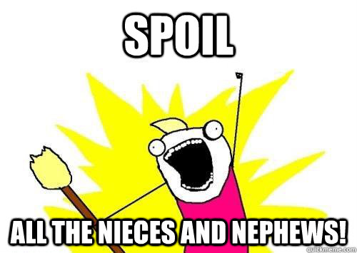 Spoil all the nieces and nephews!  ALL THE