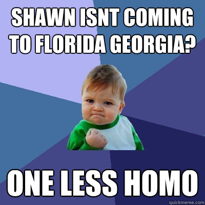 shawn isnt coming to florida georgia? one less homo  Success Kid