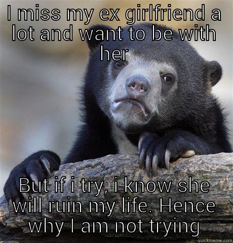 I MISS MY EX GIRLFRIEND A LOT AND WANT TO BE WITH HER BUT IF I TRY, I KNOW SHE WILL RUIN MY LIFE. HENCE WHY I AM NOT TRYING Confession Bear