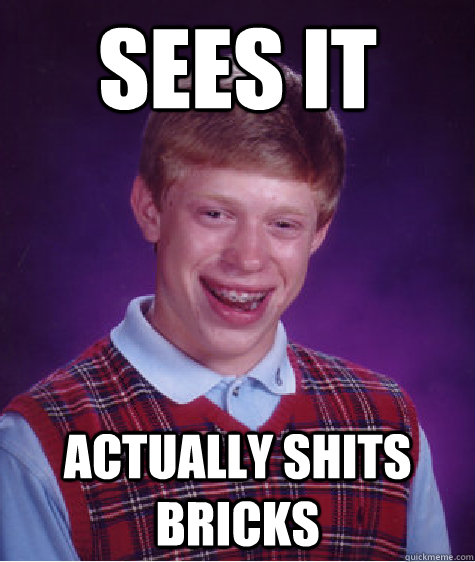 Sees it Actually shits bricks - Sees it Actually shits bricks  Bad Luck Brian