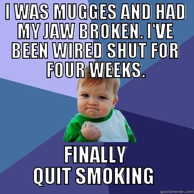 I guess there is a silver lining to everything - I WAS MUGGES AND HAD MY JAW BROKEN. I'VE BEEN WIRED SHUT FOR FOUR WEEKS. FINALLY QUIT SMOKING  Success Kid