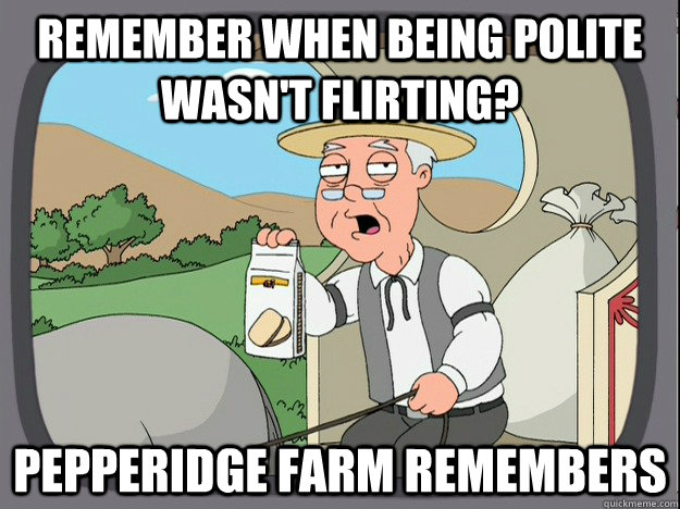 remember when being polite wasn't flirting? Pepperidge farm remembers  Pepperidge Farm Remembers