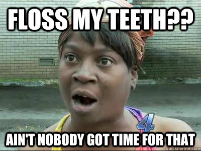 floss my teeth?? Ain't Nobody Got Time For That - floss my teeth?? Ain't Nobody Got Time For That  No Time Sweet Brown