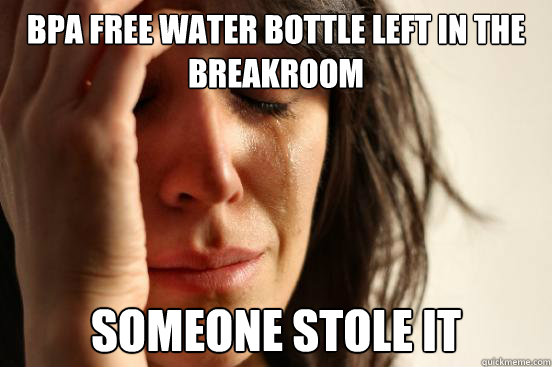 BPA Free Water Bottle Left In The Breakroom Someone Stole It  First World Problems