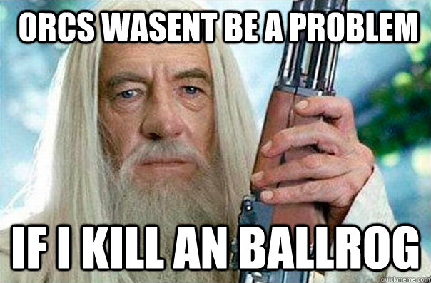  orcs wasent be a problem if i kill an ballrog  -  orcs wasent be a problem if i kill an ballrog   gandalf gun