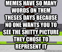 MEMES HAVE SO MANY WORDS ON THEM THESES DAYS BECAUSE NO ONE WANTS YOU TO SEE THE SHITTY PICTURE THEY CHOSE TO REPRESENT IT  - MEMES HAVE SO MANY WORDS ON THEM THESES DAYS BECAUSE NO ONE WANTS YOU TO SEE THE SHITTY PICTURE THEY CHOSE TO REPRESENT IT   Mr. Hankey the Xmas poo