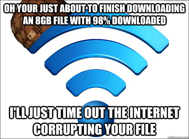 Oh your just about to finish downloading an 8gb file with 98% downloaded I'll just time out the internet corrupting your file - Oh your just about to finish downloading an 8gb file with 98% downloaded I'll just time out the internet corrupting your file  Scumbag Wireless