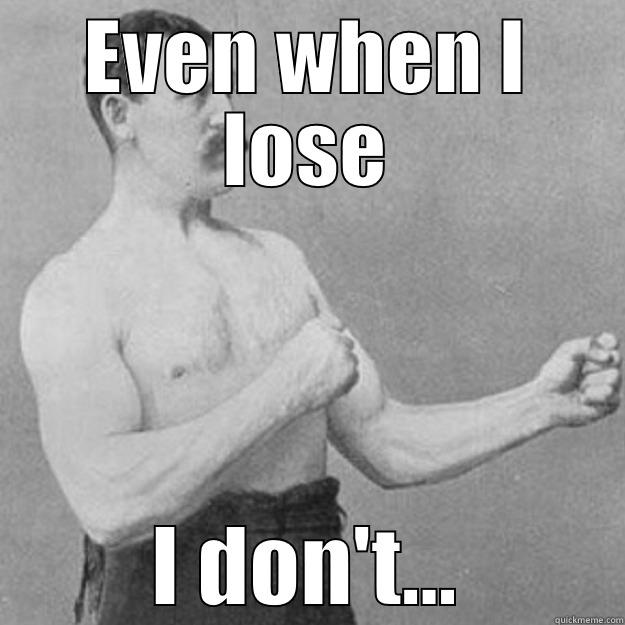 EVEN WHEN I LOSE I DON'T... overly manly man