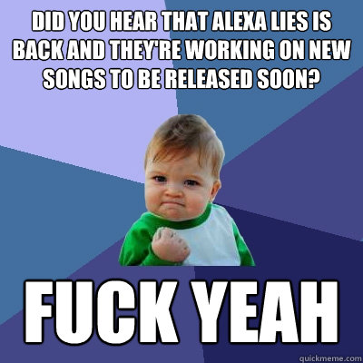 did you hear that alexa lies is back and they're working on new songs to be released soon? fuck yeah - did you hear that alexa lies is back and they're working on new songs to be released soon? fuck yeah  Success Kid