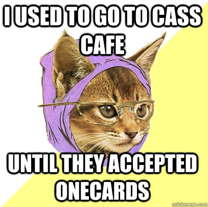 i used to go to cass cafe until they accepted OneCards  Hipster Kitty