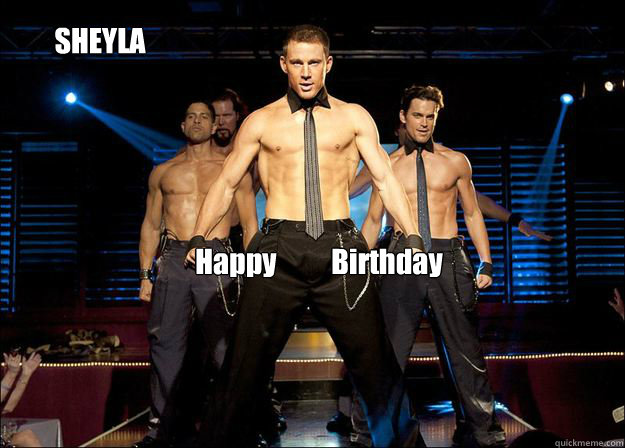 Happy Birthday SHEYLA  Magic Mike