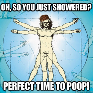 Oh, so you just showered? Perfect time to poop!  