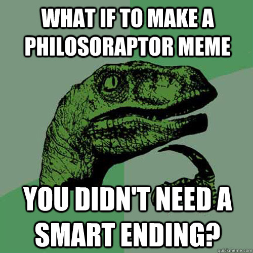 what if to make a philosoraptor meme you didn't need a smart ending? - what if to make a philosoraptor meme you didn't need a smart ending?  Philosoraptor